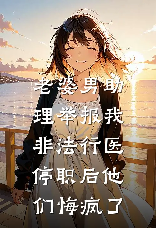 老婆男助理举报我非法行医,停职后他们悔疯了TXT