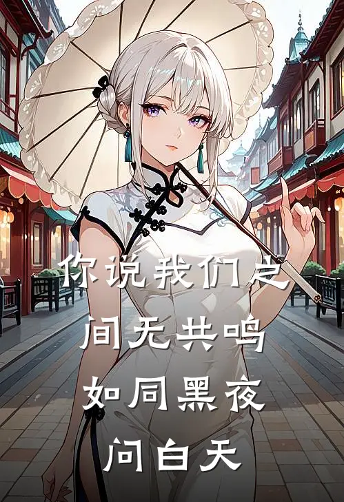 你说我们之间无共鸣，如同黑夜问白天