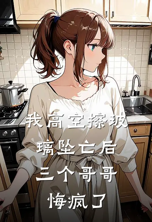 我高空擦玻璃坠亡后,三个哥哥悔疯了许音乔乔