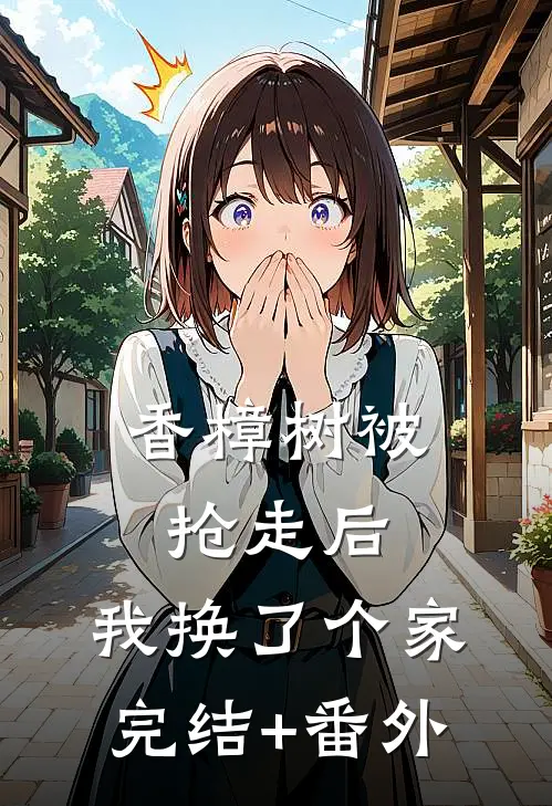香樟树被抢走后，我换了个家完结+番外