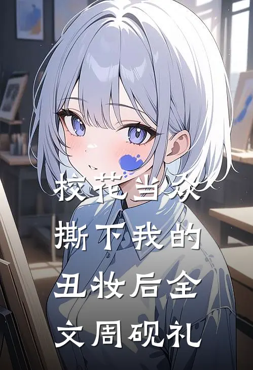 校花当众撕下我的丑妆后全文周砚礼