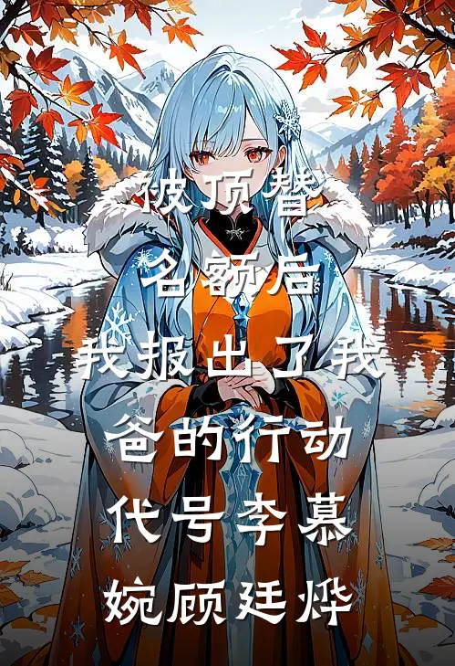 被顶替名额后,我报出了我爸的行动代号李慕婉顾廷烨...