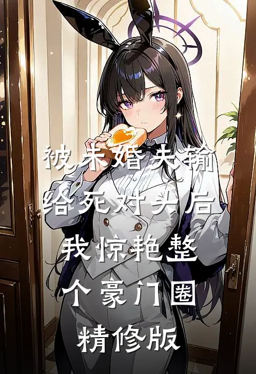 被未婚夫输给死对头后，我惊艳整个豪门圈精修版