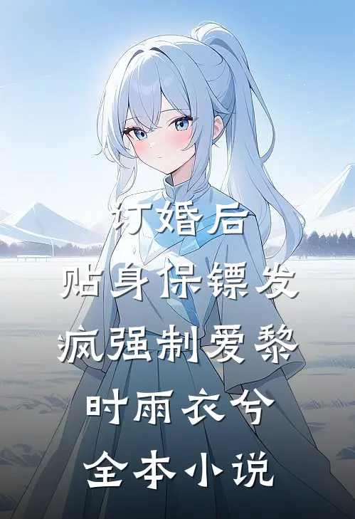 订婚后，贴身保镖发疯强制爱黎时雨衣兮全本小说