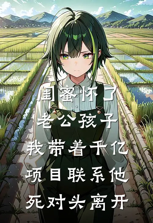 闺蜜怀了老公孩子，我带着千亿项目联系他死对头离开