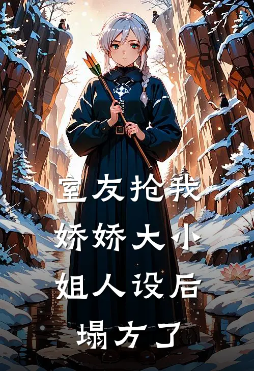 室友抢我娇娇大小姐人设后，塌方了