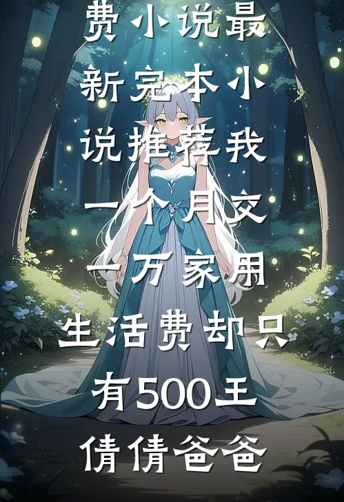 我一个月交一万家用，生活费却只有500王倩倩爸爸在线免费小说_最新完本小说推荐我一个月交一万家用，生活费却只有500(王倩倩爸爸)