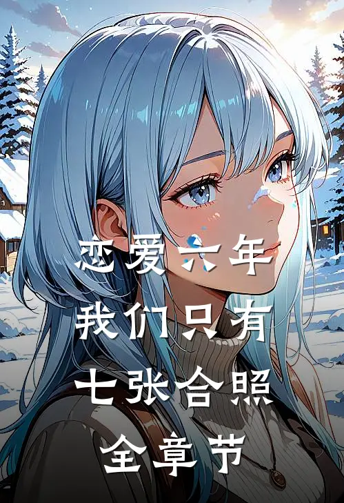 恋爱六年，我们只有七张合照全章节