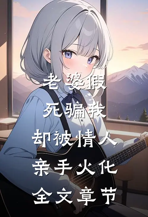 老婆假死骗我，却被情人亲手火化全文章节
