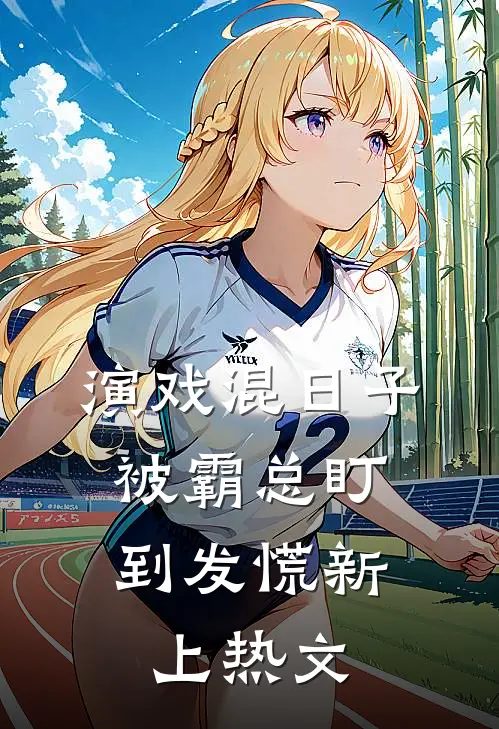 演戏混日子，被霸总盯到发慌新上热文