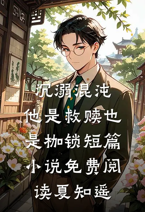 沉溺混沌，他是救赎也是枷锁短篇小说免费阅读夏知遥