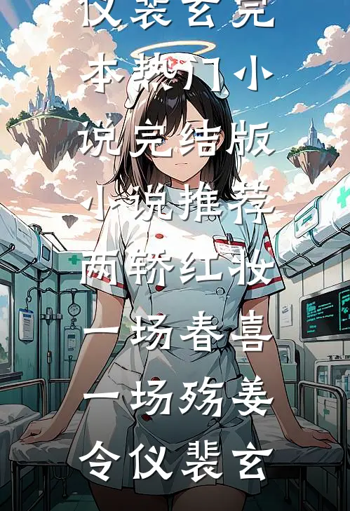 两轿红妆，一场春喜一场殇(姜令仪裴玄)完本热门小说_完结版小说推荐两轿红妆，一场春喜一场殇姜令仪裴玄