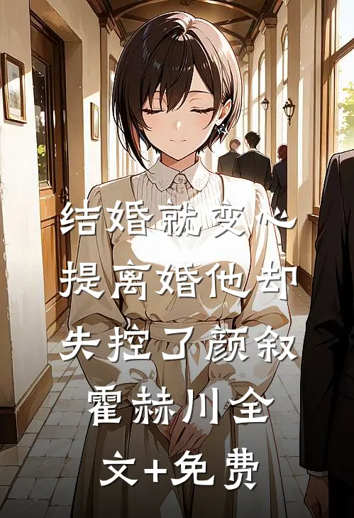 结婚就变心，提离婚他却失控了颜叙霍赫川全文+免费