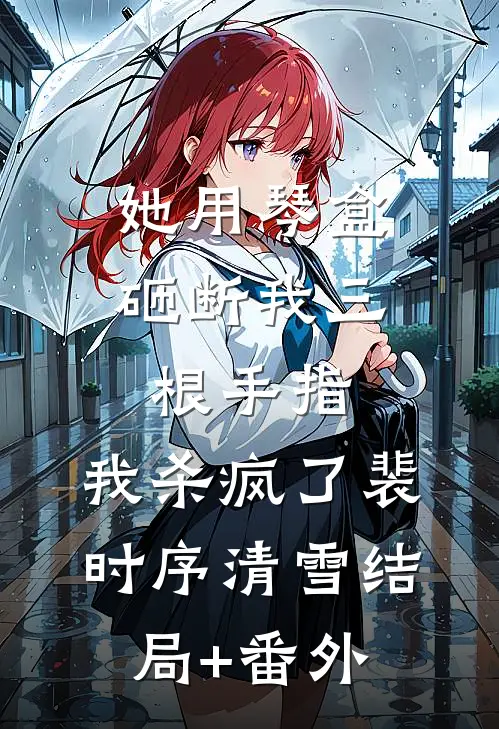 她用琴盒砸断我三根手指，我杀疯了裴时序清雪结局+番外
