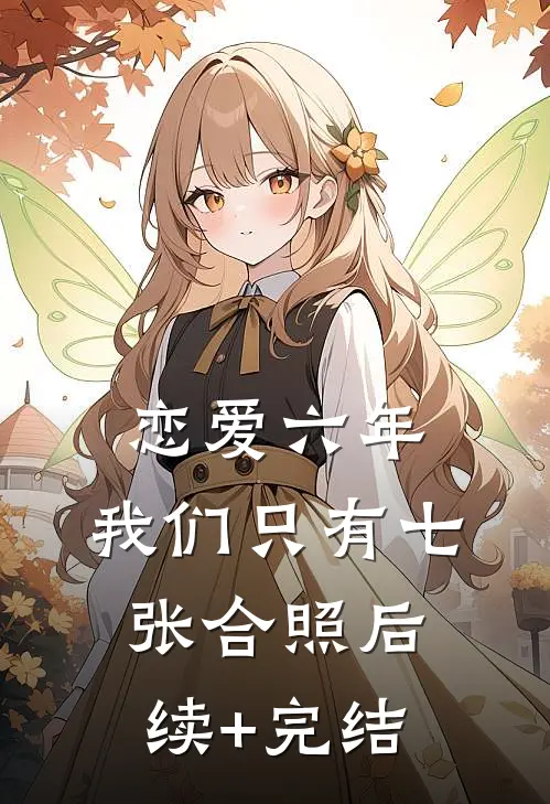恋爱六年，我们只有七张合照后续+完结