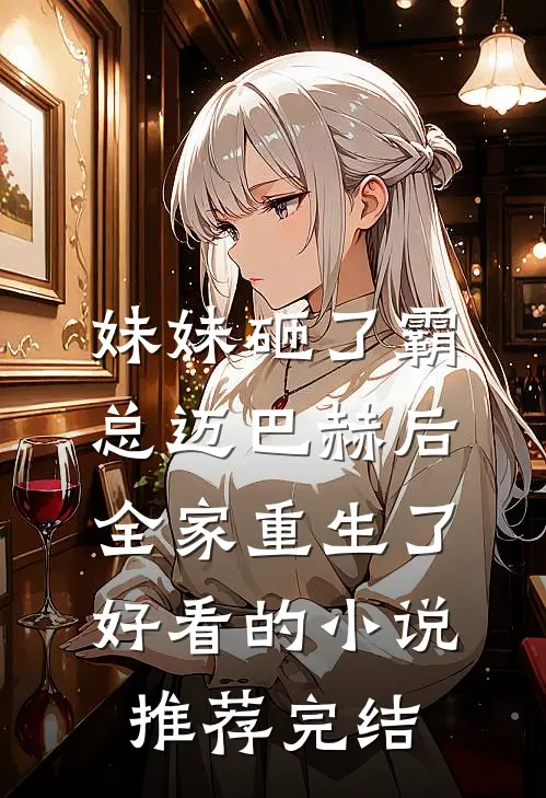 妹妹砸了霸总迈巴赫后，全家重生了好看的小说推荐完结