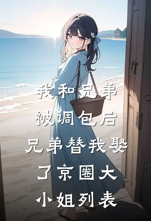 我和兄弟被调包后，兄弟替我娶了京圈大小姐列表