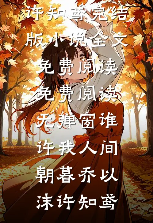 谁许我人间朝暮乔以沫许知鸢完结版小说全文免费阅读_免费阅读无弹窗谁许我人间朝暮乔以沫许知鸢