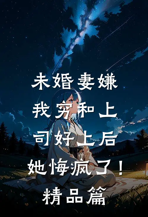 未婚妻嫌我穷和上司好上后，她悔疯了！精品篇