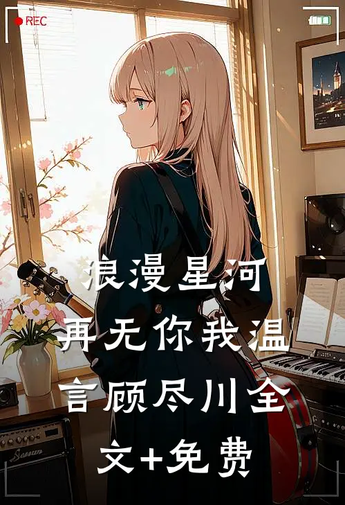 浪漫星河，再无你我温言顾尽川全文+免费