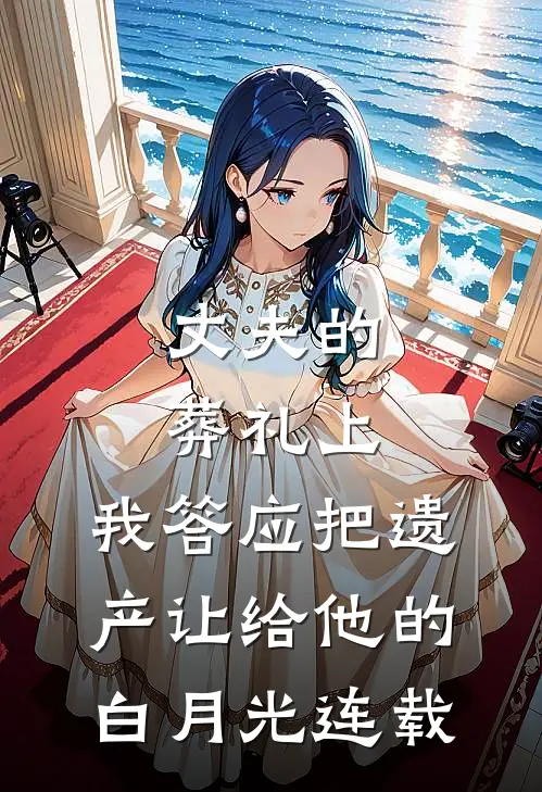 丈夫的葬礼上，我答应把遗产让给他的白月光连载