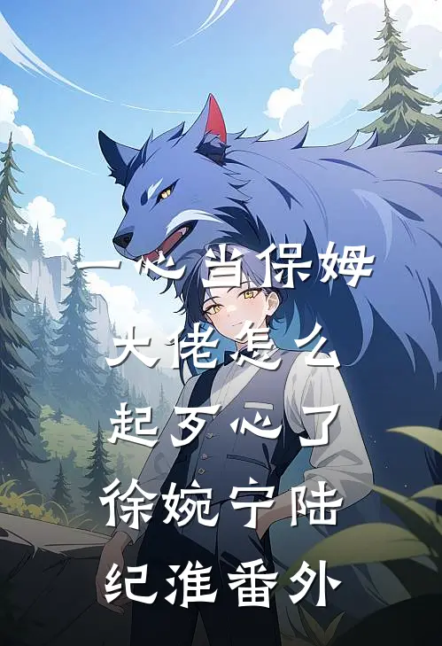 一心当保姆，大佬怎么起歹心了徐婉宁陆纪淮番外