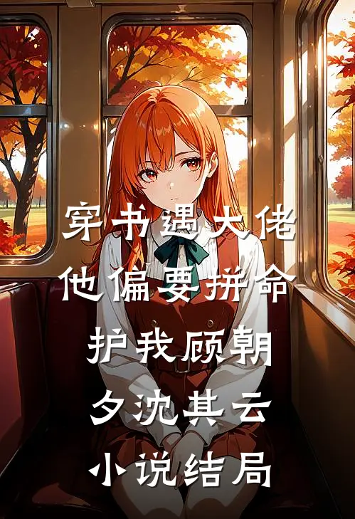 穿书遇大佬，他偏要拼命护我顾朝夕沈其云小说结局