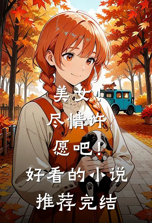 美女！尽情许愿吧！好看的小说推荐完结
