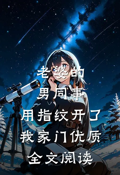 老婆的男同事，用指纹开了我家门优质全文阅读