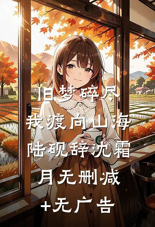 旧梦碎尽，我渡向山海陆砚辞沈霜月无删减+无广告