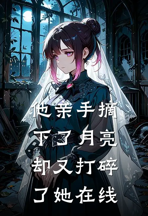 他亲手摘下了月亮，却又打碎了她在线