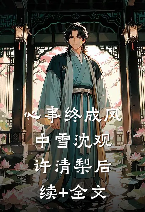 心事终成风中雪沈观许清梨后续+全文