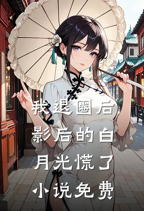 我退圈后，影后的白月光慌了小说免费