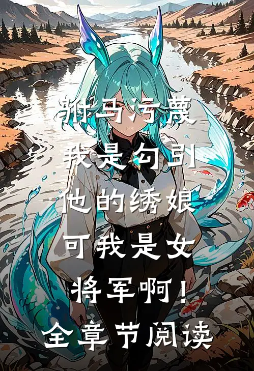 驸马污蔑我是勾引他的绣娘，可我是女将军啊！全章节阅读