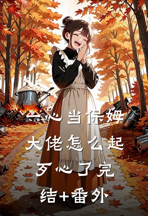 一心当保姆，大佬怎么起歹心了完结+番外