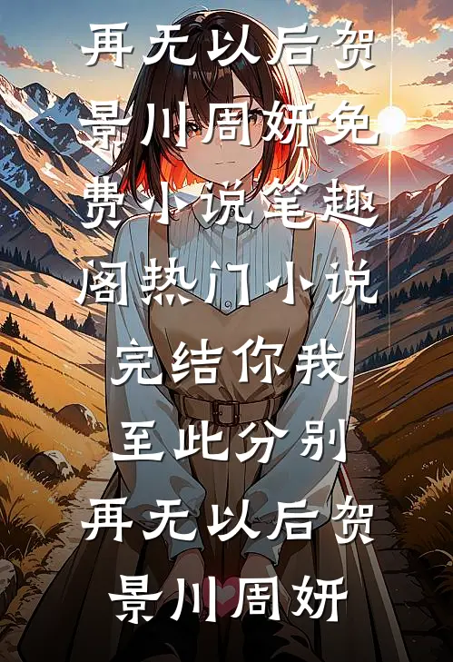你我至此分别，再无以后贺景川周妍免费小说笔趣阁_热门小说完结你我至此分别，再无以后贺景川周妍