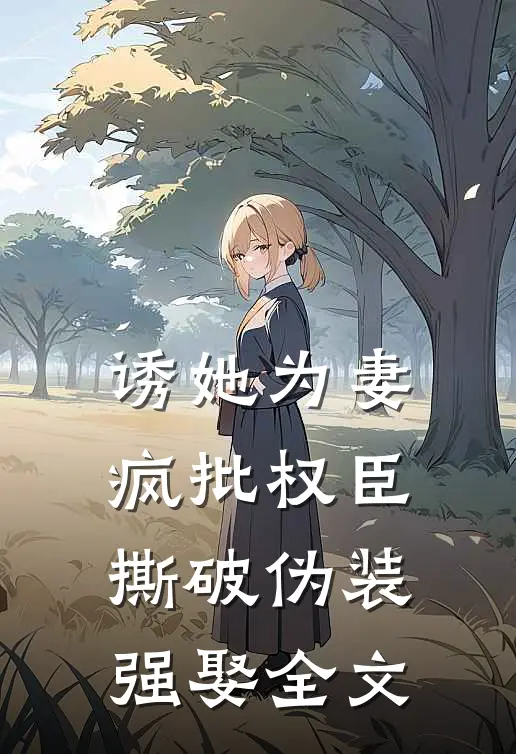 诱她为妻，疯批权臣撕破伪装强娶全文