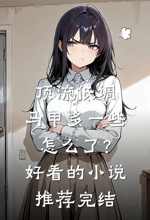 顶流低调，马甲多一些怎么了？好看的小说推荐完结