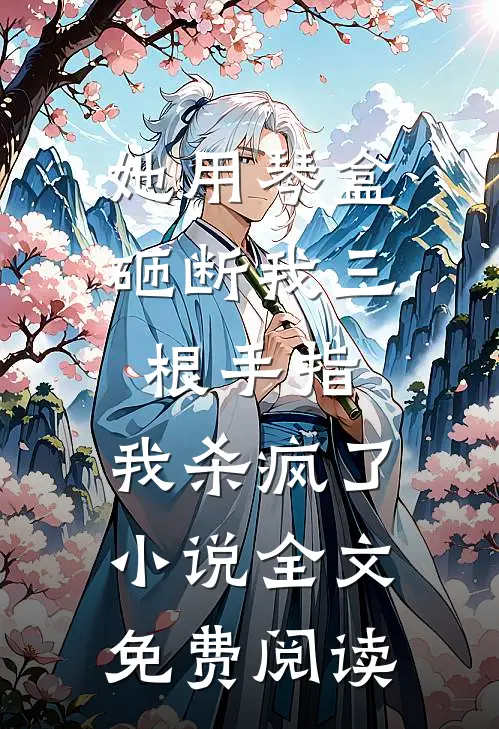 她用琴盒砸断我三根手指，我杀疯了小说全文免费阅读