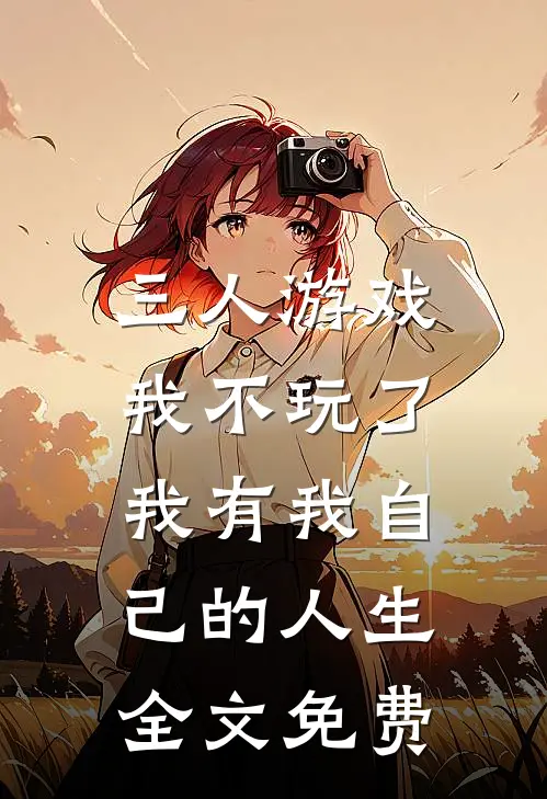 三人游戏我不玩了，我有我自己的人生全文免费