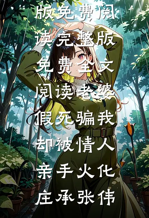 老婆假死骗我，却被情人亲手火化庄承张伟完整版免费阅读_完整版免费全文阅读老婆假死骗我，却被情人亲手火化庄承张伟