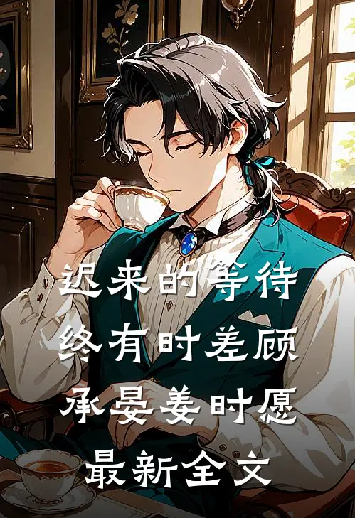 迟来的等待终有时差顾承晏姜时愿最新全文