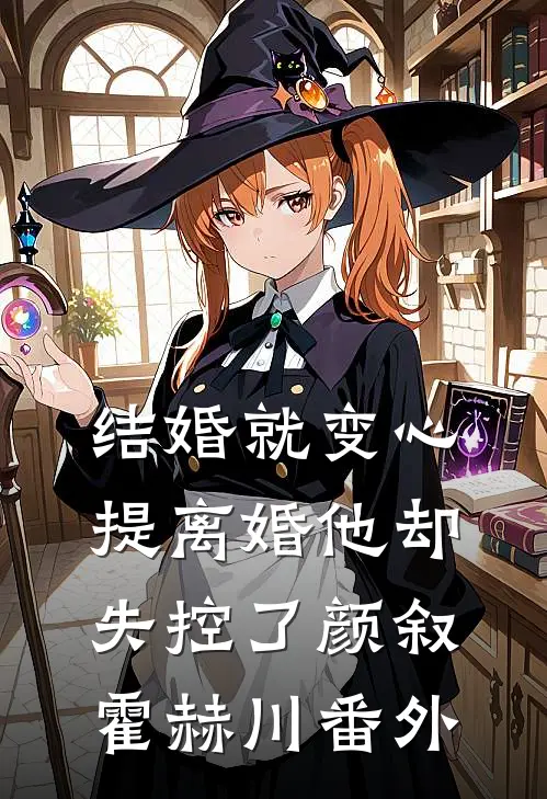 结婚就变心，提离婚他却失控了颜叙霍赫川番外