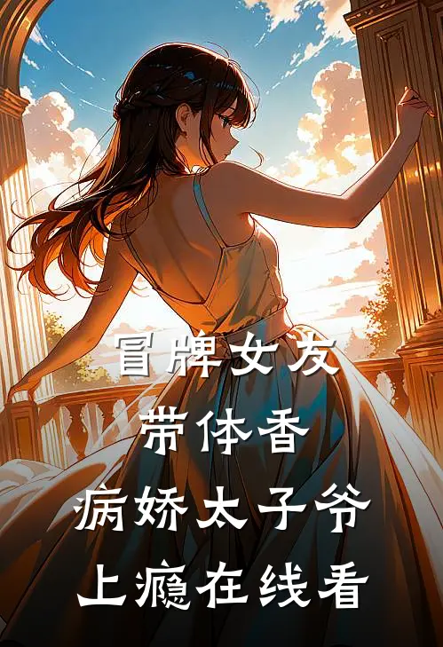 冒牌女友带体香，病娇太子爷上瘾在线看