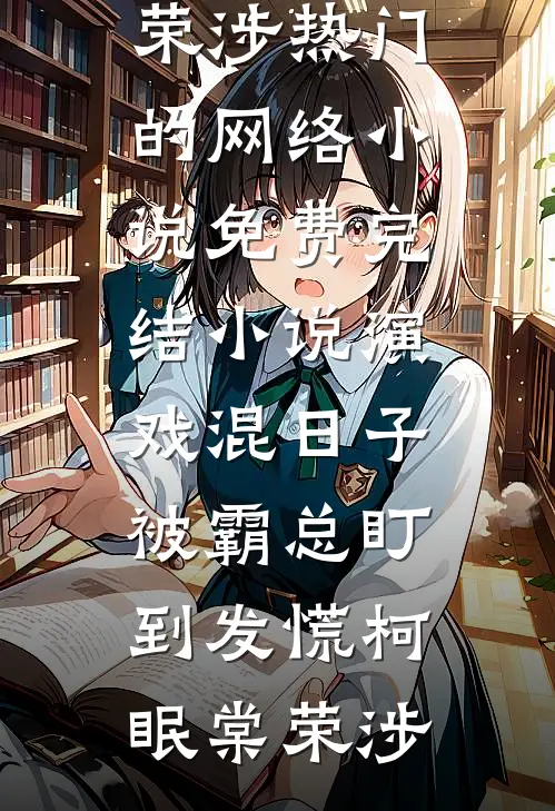 演戏混日子，被霸总盯到发慌柯眠棠荣涉热门的网络小说_免费完结小说演戏混日子，被霸总盯到发慌(柯眠棠荣涉)