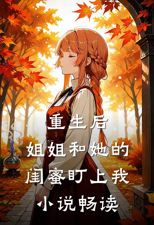 重生后，姐姐和她的闺蜜盯上我小说畅读