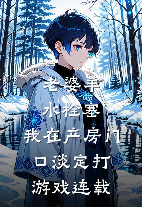 老婆羊水栓塞，我在产房门口淡定打游戏连载