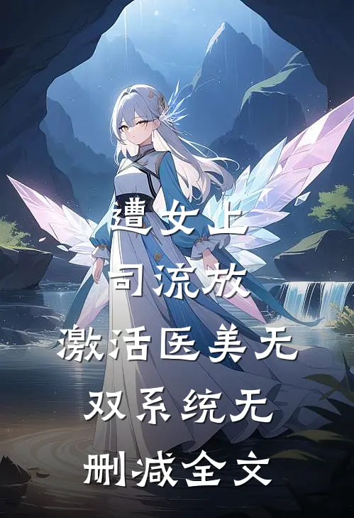 遭女上司流放，激活医美无双系统无删减全文