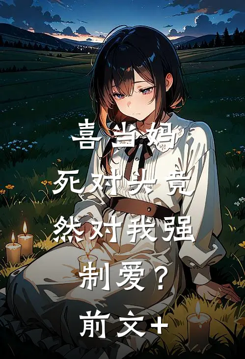 喜当妈，死对头竟然对我强制爱？前文+