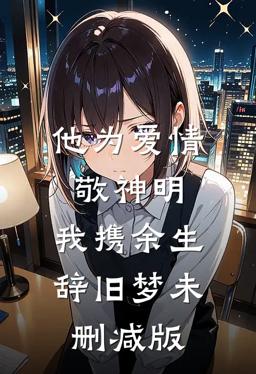 他为爱情敬神明，我携余生辞旧梦未删减版